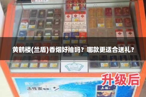 黄鹤楼(兰盾)香烟好抽吗？哪款更适合送礼？